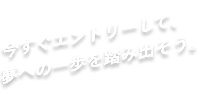 今すぐエントリーして夢への一歩を踏み出そう